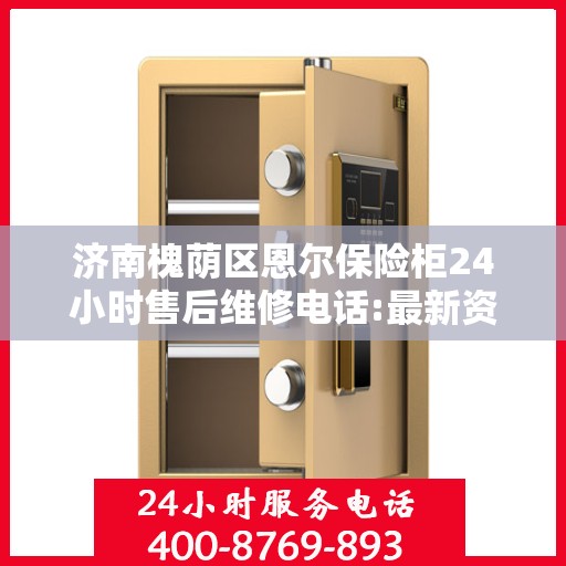 济南槐荫区恩尔保险柜24小时售后维修电话:最新资讯